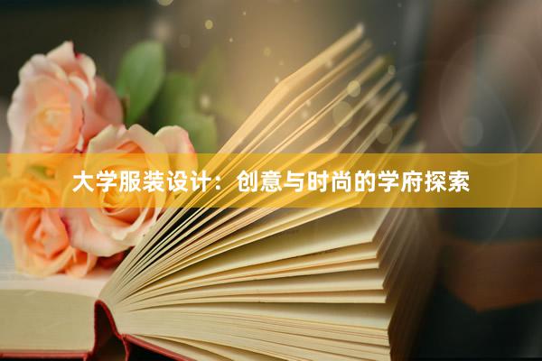 大学服装设计：创意与时尚的学府探索